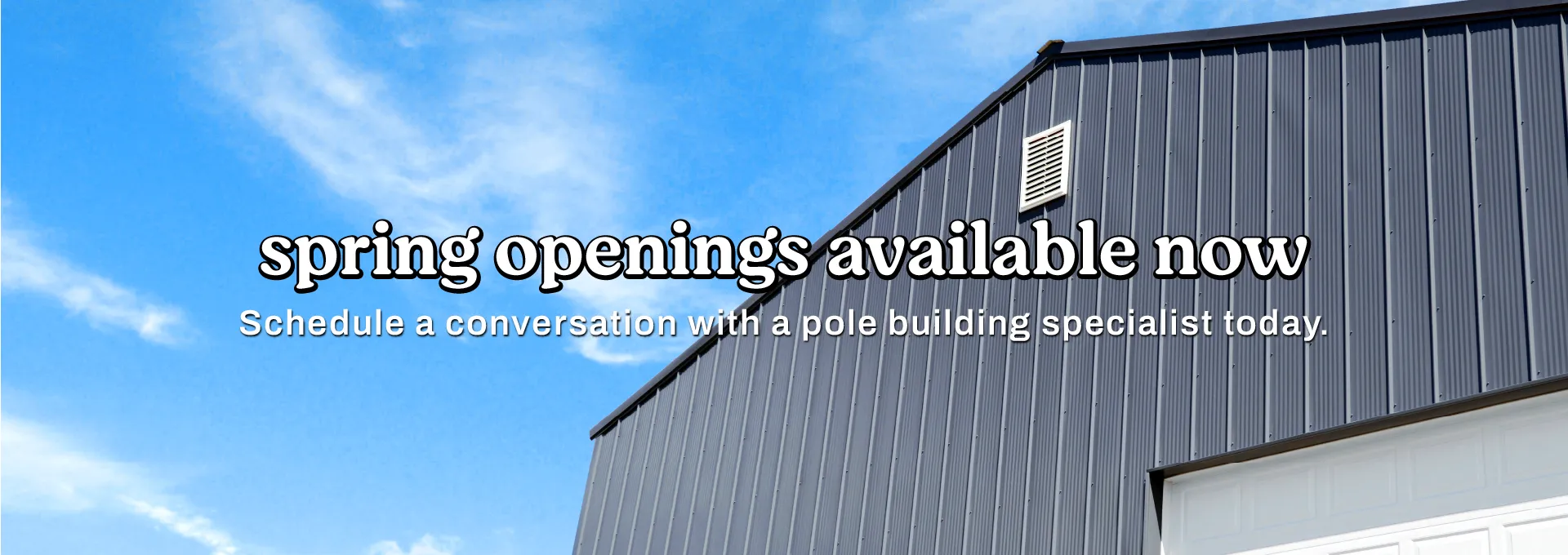 Spring openings for pole buildings available now! 
